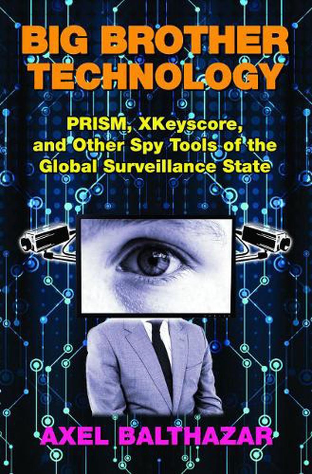 Big Brother Technology: Prism, Xkeyscore, and Other Spy Tools of the Global Surv