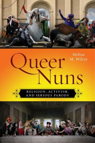 Queer Nuns: Religion, Activism, and Serious Parody (Sexual Cultures, 33), Wilcox