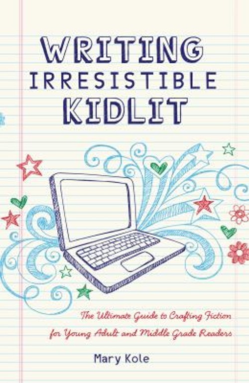 Writing Irresistible Kidlit : The Ultimate Guide to Crafting Fict